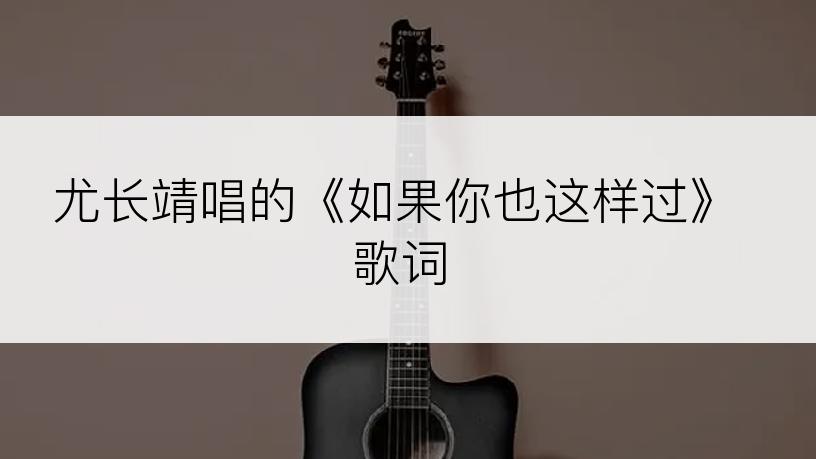 尤长靖唱的《如果你也这样过》歌词