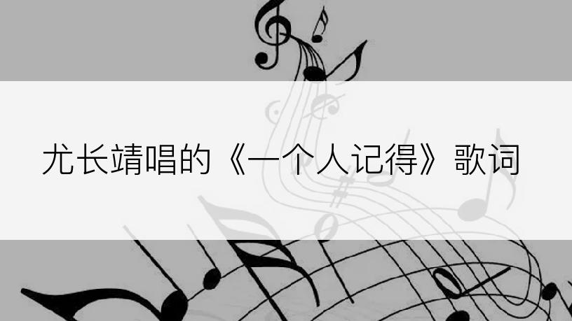 尤长靖唱的《一个人记得》歌词