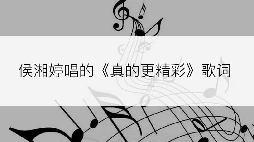 侯湘婷唱的《真的更精彩》歌词