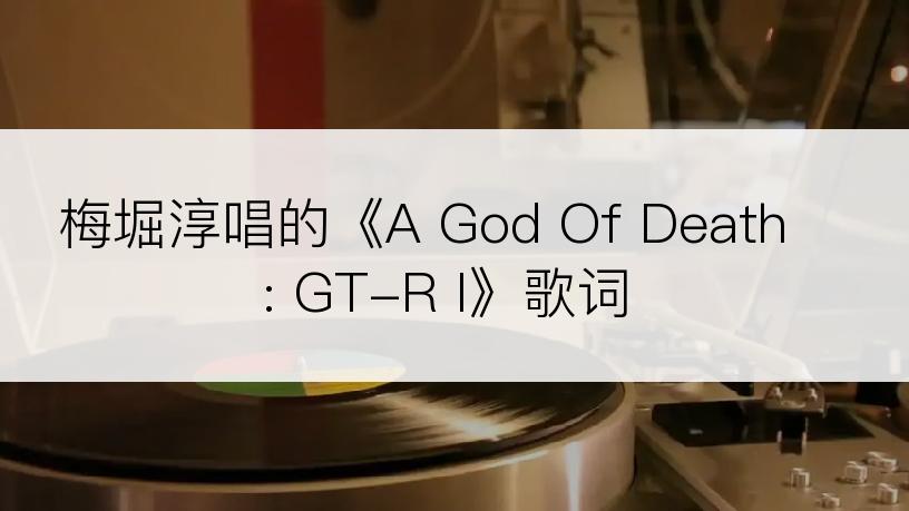 梅堀淳唱的《A God Of Death : GT-R I》歌词