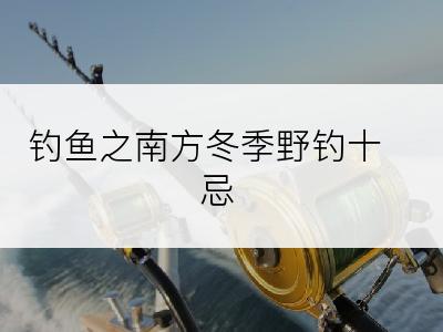 钓鱼之南方冬季野钓十忌