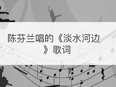 陈芬兰唱的《淡水河边》歌词