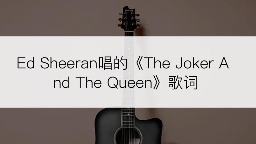 Ed Sheeran唱的《The Joker And The Queen》歌词