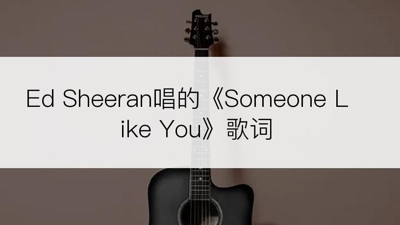 Ed Sheeran唱的《Someone Like You》歌词