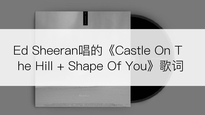 Ed Sheeran唱的《Castle On The Hill + Shape Of You》歌词