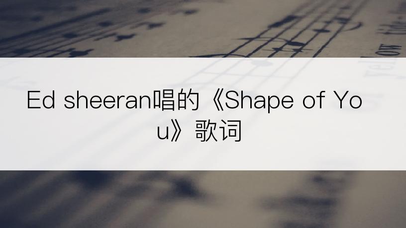 Ed sheeran唱的《Shape of You》歌词