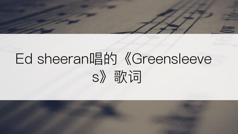 Ed sheeran唱的《Greensleeves》歌词