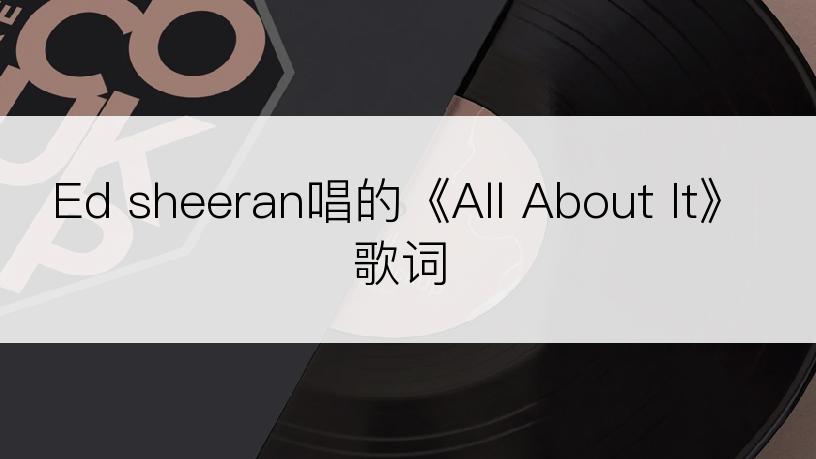 Ed sheeran唱的《All About It》歌词