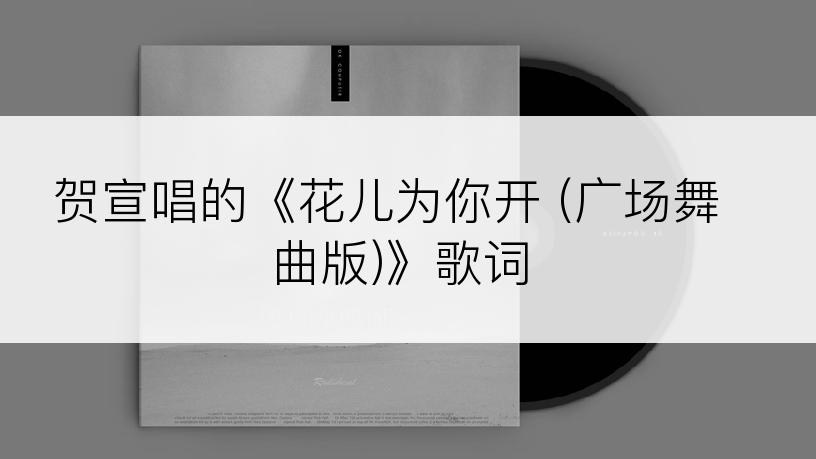贺宣唱的《花儿为你开 (广场舞曲版)》歌词