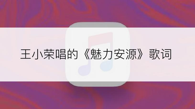 王小荣唱的《魅力安源》歌词