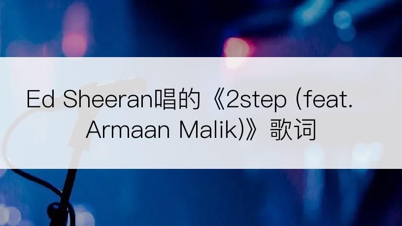 Ed Sheeran唱的《2step (feat. Armaan Malik)》歌词