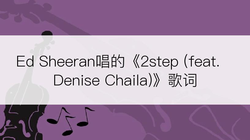 Ed Sheeran唱的《2step (feat. Denise Chaila)》歌词