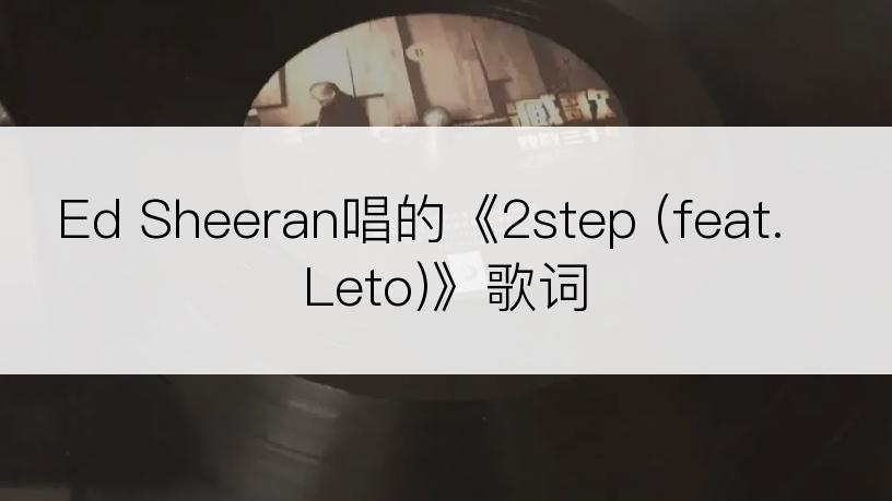 Ed Sheeran唱的《2step (feat. Leto)》歌词