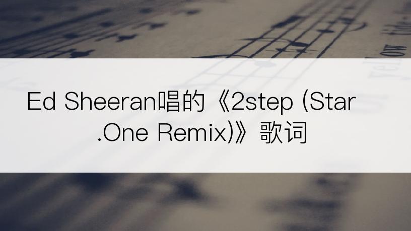 Ed Sheeran唱的《2step (Star.One Remix)》歌词