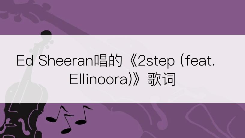 Ed Sheeran唱的《2step (feat. Ellinoora)》歌词