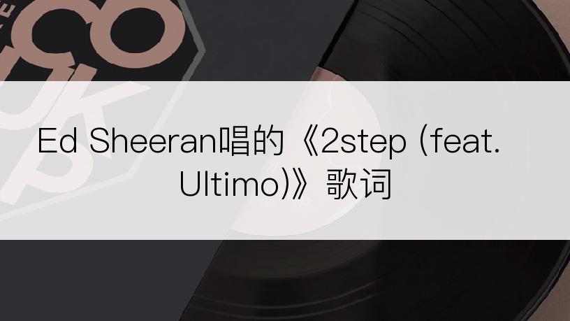 Ed Sheeran唱的《2step (feat. Ultimo)》歌词