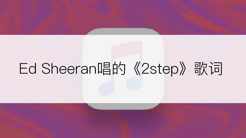 Ed Sheeran唱的《2step》歌词