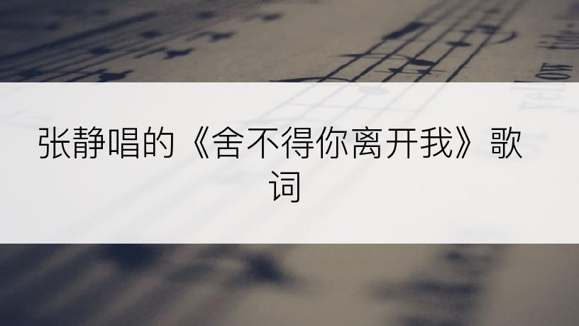 张静唱的《舍不得你离开我》歌词
