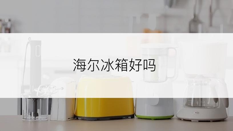 海尔冰箱好吗