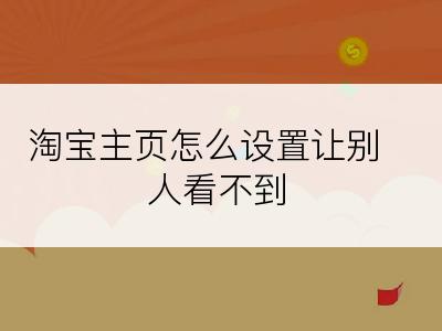 淘宝主页怎么设置让别人看不到