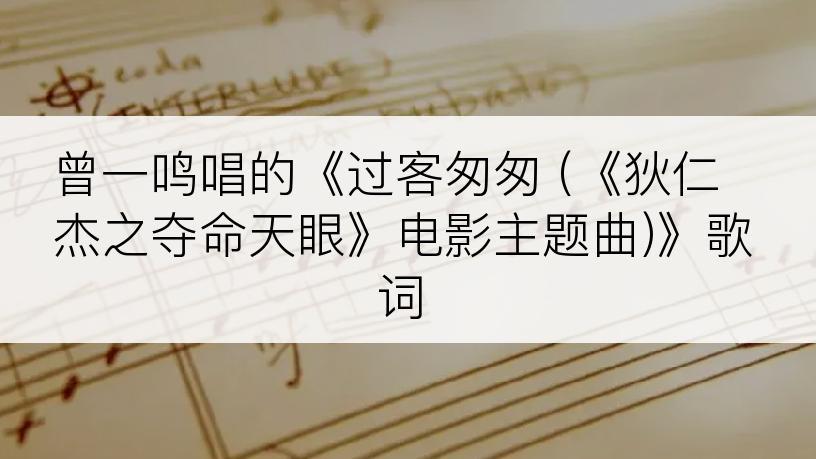 曾一鸣唱的《过客匆匆 (《狄仁杰之夺命天眼》电影主题曲)》歌词