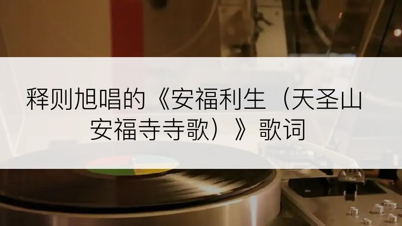 释则旭唱的《安福利生（天圣山安福寺寺歌）》歌词