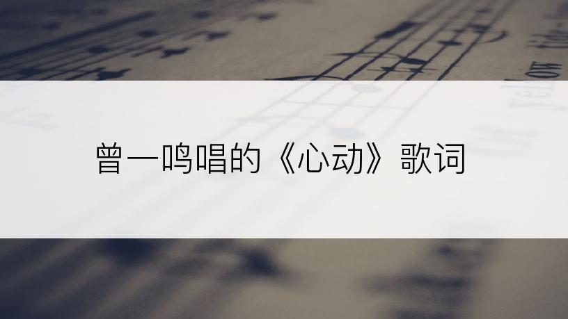 曾一鸣唱的《心动》歌词