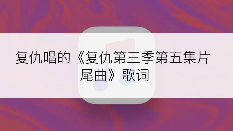 复仇唱的《复仇第三季第五集片尾曲》歌词