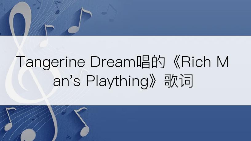 Tangerine Dream唱的《Rich Man's Plaything》歌词