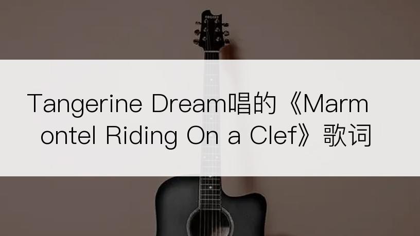Tangerine Dream唱的《Marmontel Riding On a Clef》歌词