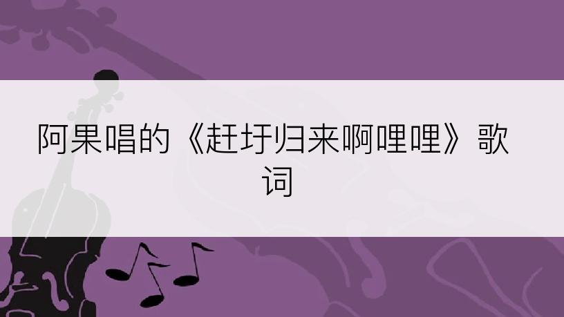 阿果唱的《赶圩归来啊哩哩》歌词
