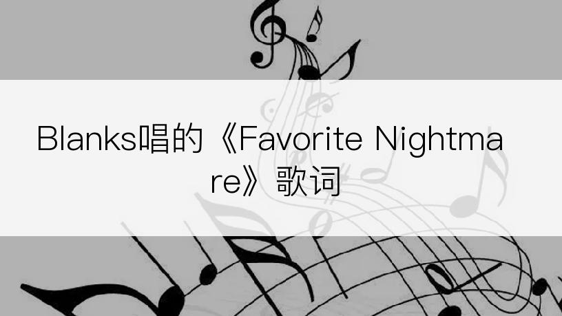 Blanks唱的《Favorite Nightmare》歌词