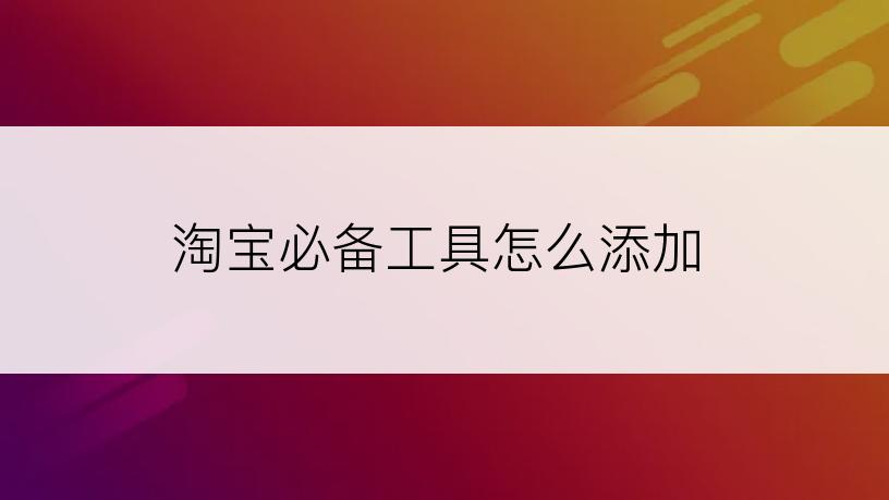 淘宝必备工具怎么添加