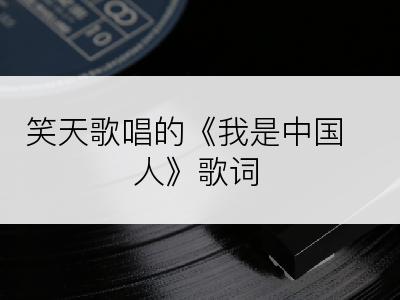 笑天歌唱的《我是中国人》歌词