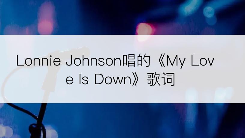 Lonnie Johnson唱的《My Love Is Down》歌词