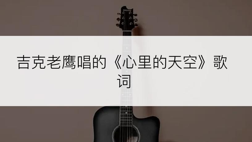 吉克老鹰唱的《心里的天空》歌词