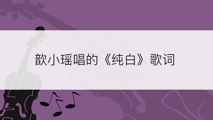 歆小瑶唱的《纯白》歌词