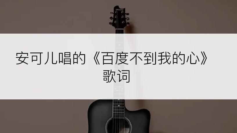 安可儿唱的《百度不到我的心》歌词