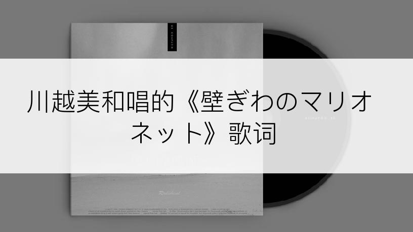 川越美和唱的《壁ぎわのマリオネット》歌词