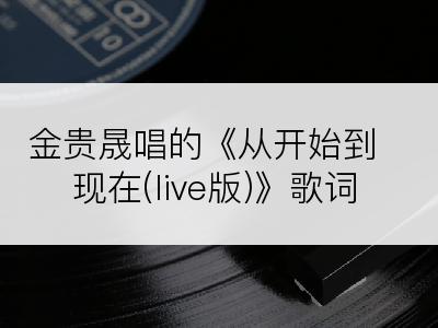 金贵晟唱的《从开始到现在(live版)》歌词