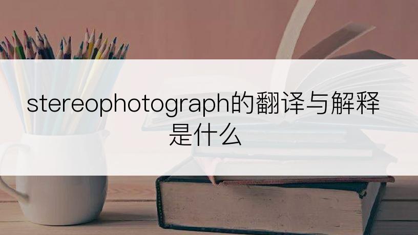 stereophotograph的翻译与解释是什么