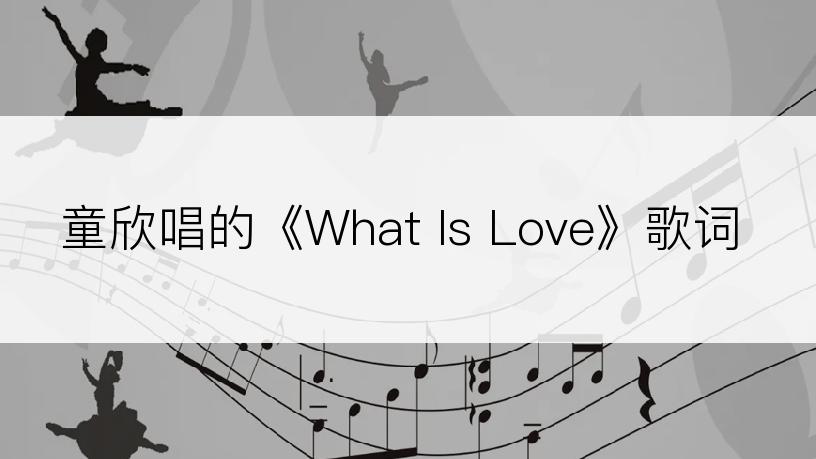 童欣唱的《What Is Love》歌词