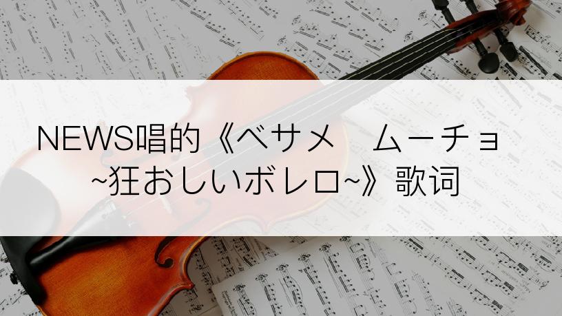 NEWS唱的《ベサメ・ムーチョ~狂おしいボレロ~》歌词