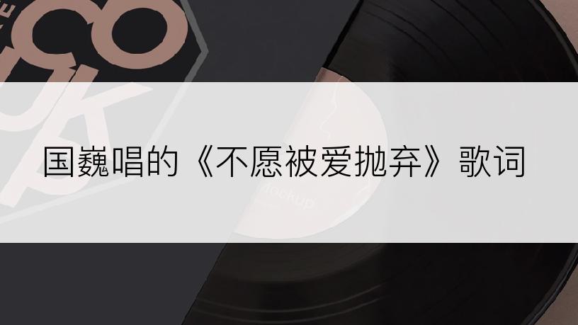 国巍唱的《不愿被爱抛弃》歌词