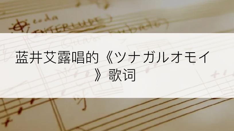 蓝井艾露唱的《ツナガルオモイ》歌词