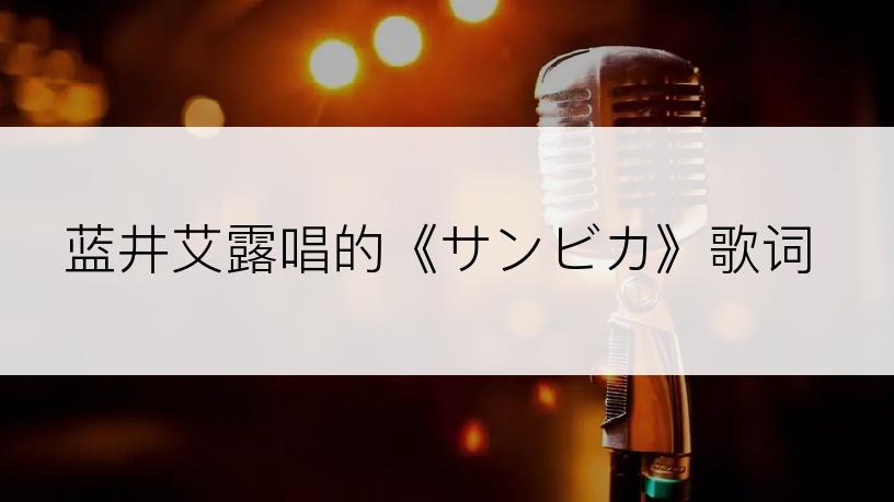 蓝井艾露唱的《サンビカ》歌词