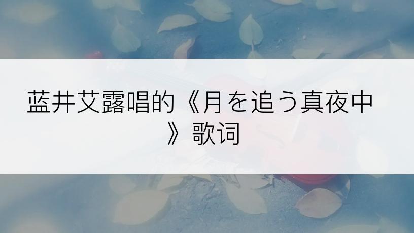 蓝井艾露唱的《月を追う真夜中》歌词