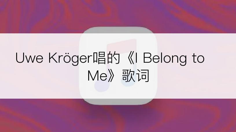 Uwe Kröger唱的《I Belong to Me》歌词