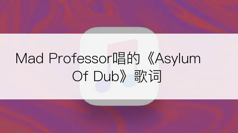 Mad Professor唱的《Asylum Of Dub》歌词