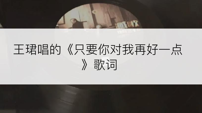 王珺唱的《只要你对我再好一点》歌词